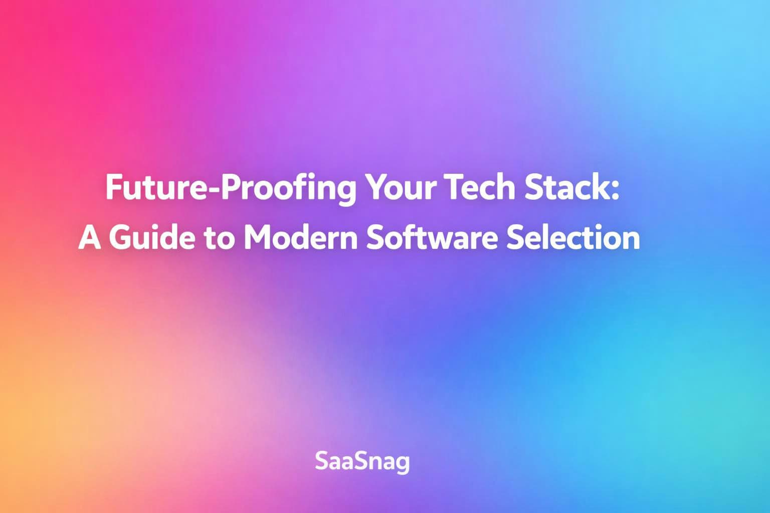 FutureβProofing Your Tech Stack: A Guide to Modern Software Selection